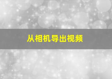 从相机导出视频