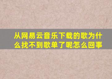 从网易云音乐下载的歌为什么找不到歌单了呢怎么回事