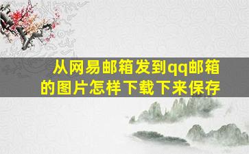 从网易邮箱发到qq邮箱的图片怎样下载下来保存