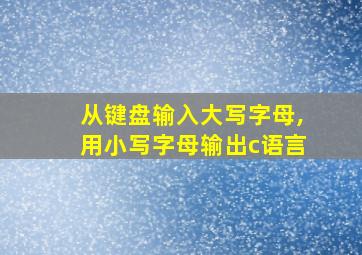 从键盘输入大写字母,用小写字母输出c语言