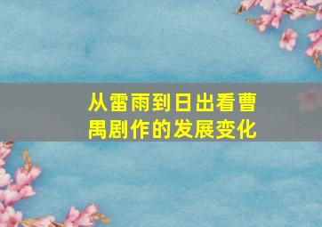 从雷雨到日出看曹禺剧作的发展变化