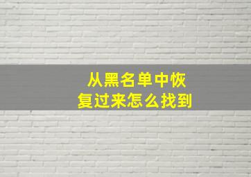 从黑名单中恢复过来怎么找到