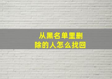 从黑名单里删除的人怎么找回