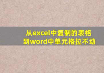 从excel中复制的表格到word中单元格拉不动