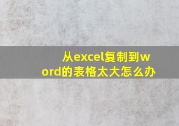 从excel复制到word的表格太大怎么办