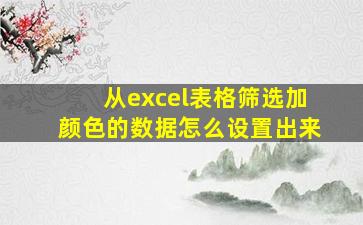 从excel表格筛选加颜色的数据怎么设置出来