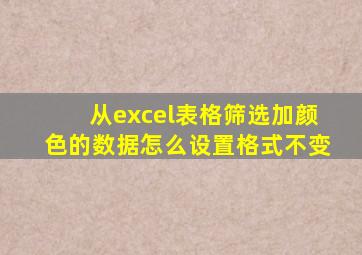 从excel表格筛选加颜色的数据怎么设置格式不变