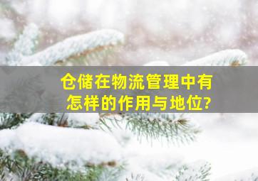 仓储在物流管理中有怎样的作用与地位?