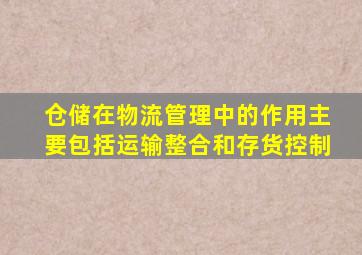 仓储在物流管理中的作用主要包括运输整合和存货控制