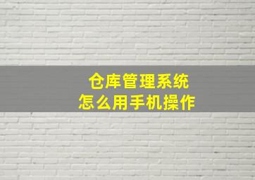 仓库管理系统怎么用手机操作