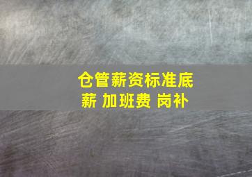 仓管薪资标准底薪+加班费+岗补