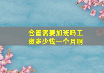 仓管需要加班吗工资多少钱一个月啊