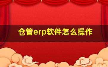 仓管erp软件怎么操作