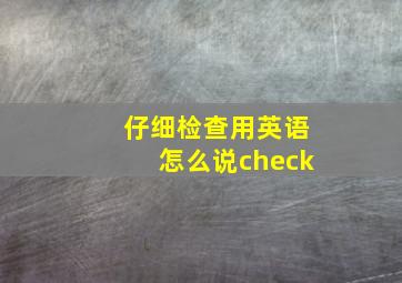 仔细检查用英语怎么说check