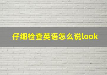 仔细检查英语怎么说look