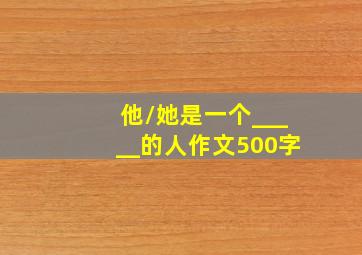 他/她是一个_____的人作文500字