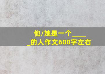 他/她是一个_____的人作文600字左右