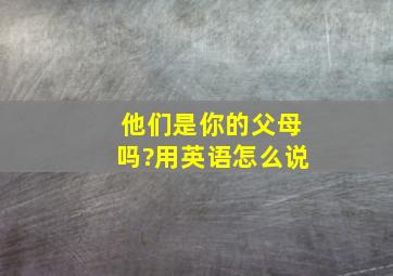 他们是你的父母吗?用英语怎么说