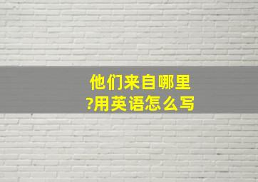 他们来自哪里?用英语怎么写