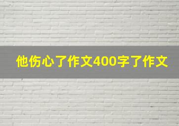 他伤心了作文400字了作文