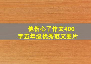 他伤心了作文400字五年级优秀范文图片