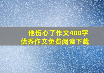 他伤心了作文400字优秀作文免费阅读下载