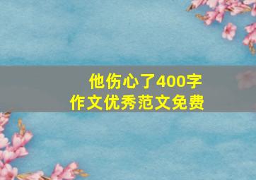 他伤心了400字作文优秀范文免费