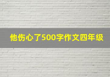 他伤心了500字作文四年级