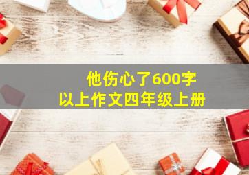 他伤心了600字以上作文四年级上册