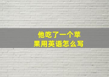 他吃了一个苹果用英语怎么写