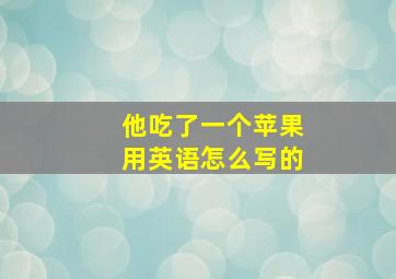 他吃了一个苹果用英语怎么写的