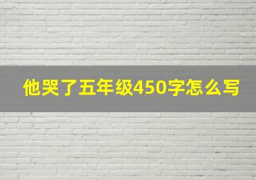 他哭了五年级450字怎么写