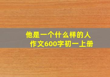 他是一个什么样的人作文600字初一上册