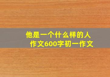 他是一个什么样的人作文600字初一作文