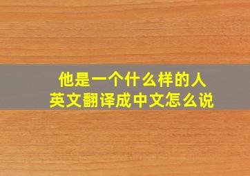 他是一个什么样的人英文翻译成中文怎么说