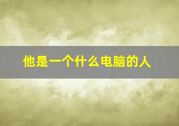 他是一个什么电脑的人