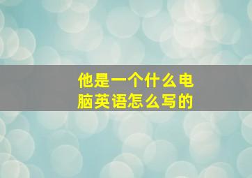 他是一个什么电脑英语怎么写的