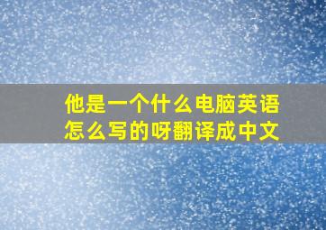 他是一个什么电脑英语怎么写的呀翻译成中文