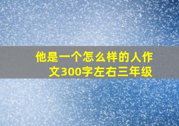 他是一个怎么样的人作文300字左右三年级