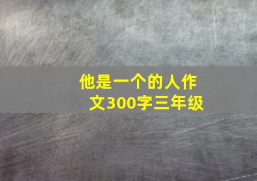 他是一个的人作文300字三年级