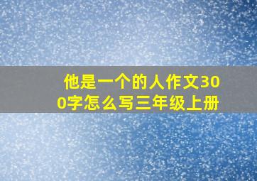 他是一个的人作文300字怎么写三年级上册