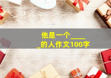 他是一个_____的人作文100字