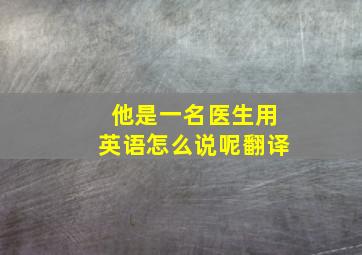 他是一名医生用英语怎么说呢翻译