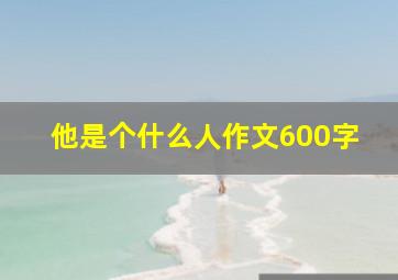 他是个什么人作文600字