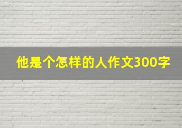 他是个怎样的人作文300字