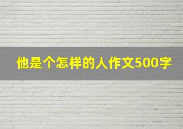 他是个怎样的人作文500字