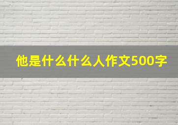 他是什么什么人作文500字