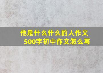 他是什么什么的人作文500字初中作文怎么写