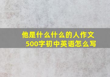 他是什么什么的人作文500字初中英语怎么写