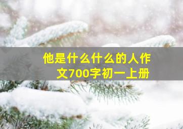 他是什么什么的人作文700字初一上册